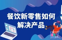 餐飲新零售如何解決產(chǎn)品這一關(guān)？來看海底撈、西貝們的選品邏輯