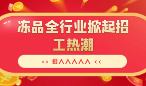 招人人人人人…三全、安井、思念、海欣…凍品全行業(yè)掀起招工熱潮